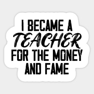 I Became A Teacher For The Money And The Fame Sticker